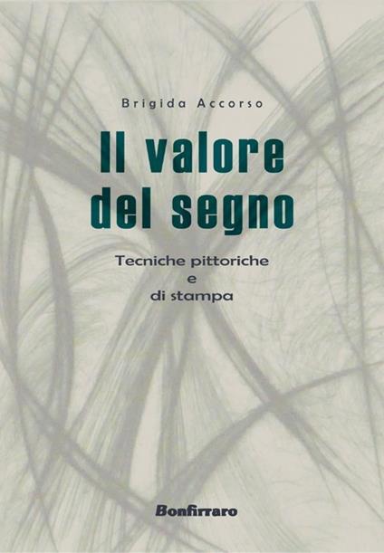 Il valore del segno. Tecniche pittoriche - Brigida Accorso - copertina