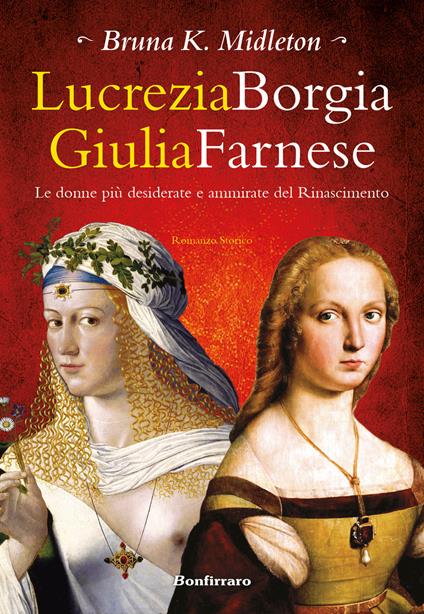 Lucrezia Borgia, Giulia Farnese. Le donne più desiderate del Rinascimento - Bruna K. Midleton - copertina