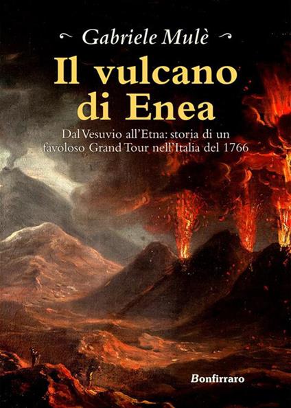 Il vulcano di Enea. Dal Vesuvio all'Etna: storia di un favoloso Grand Tour nell'Italia del 1766 - Gabriele Mulè - ebook
