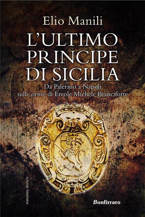 L' ultimo principe di Sicilia. Da Palermo a Napoli sulle orme di Ercole Michele Branciforte - Elio Manili - ebook