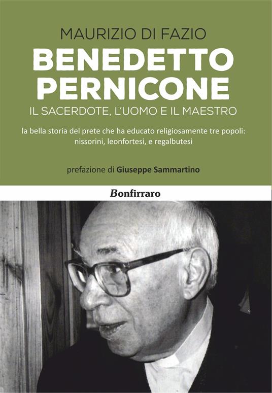 Benedetto Pernicone. Il sacerdote, l'uomo e il maestro la bella storia del prete che ha educato religiosamente tre popoli: nissorini, leonfortesi, e regalbutesi - Maurizio Di Fazio - copertina