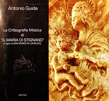 La crittografia mistica di «S. Maria di Stignano» in agro di San Marco in Lamis (FG) - Antonio Guida - copertina