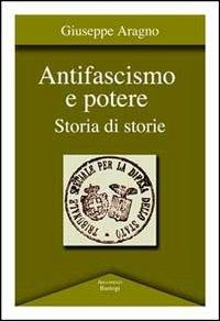 Antifascismo e potere. Storia di storie - Giuseppe Aragno - copertina