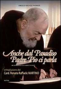 Anche dal paradiso Padre Pio ci parla. Arcani messaggi dal mondo dei giusti - Angelo M. Palmieri - copertina