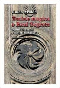 Torino magica e real segreto. Delitti alchemici e misteri di Saliceto - Guido Araldo - copertina