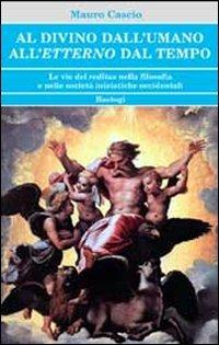 Al divino dall'umano. All'etterno dal tempo. Le vie del reditus nella filosofia e nelle società iniziatiche occidentali - Mauro Cascio - copertina