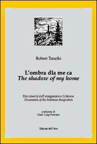 L' ombra dla me ca. Documenti dell'emigrazione fubinese-The shadow of my home. Documents of the fubinese emigration - Robert Tanzilo - copertina