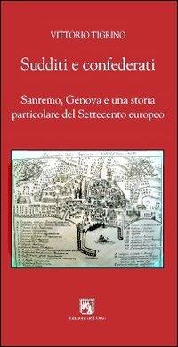 Sudditi e confederati. Sanremo, Genova e una storia particolare del Settecento europeo - Vittorio Tigrino - copertina