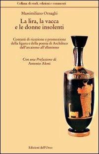 La lira, la vacca e le donne insolenti. Contesti di ricezione e promozione della figura e delle poesia di archiloco dall'arcaismo all'ellenismo. Ediz. multilingue - Massimiliano Ornaghi - copertina