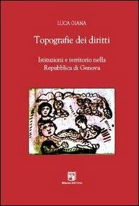 Topografie dei diritti. Istituzioni e territorio nella Repubblica di Genova - Luca Giana - copertina
