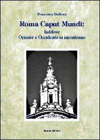 Roma caput mundi. Laddove Oriente e Occidente si incontrano - Francesca Balboni - copertina