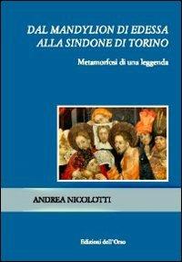 Dal Mandylion di Edessa alla Sindone di Torino. Metamorfosi di una leggenda - Andrea Nicolotti - copertina