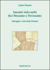 Incontri italo-serbi fra ottocento e novecento. Immagini e stereotipi letterari - Ljiljana Banjanin - copertina