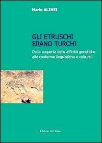 Gli Etruschi erano turchi. Dalla scoperta delle affinità genetiche alle conferme linguistiche e culturali - Mario Alinei - copertina