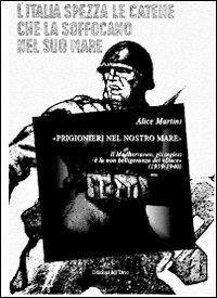 «Prigionieri nel nostro mare». Il Mediterraneo, gli inglesi e la non belligeranza del «Duce» (1939-1940) - Alice Martini - copertina