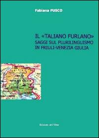 Il «taliano furlano». Saggi sul plurilinguismo in Friuli-Venezia Giulia - Fabiana Fusco - copertina