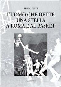 L' uomo che dette una stella a Roma e al basket - Remo L. Guidi - copertina