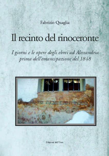Il recinto del rinoceronte. I giorni e le opere degli ebrei alessandrini prima dell'emancipazione del 1848 - Fabrizio Quaglia - copertina