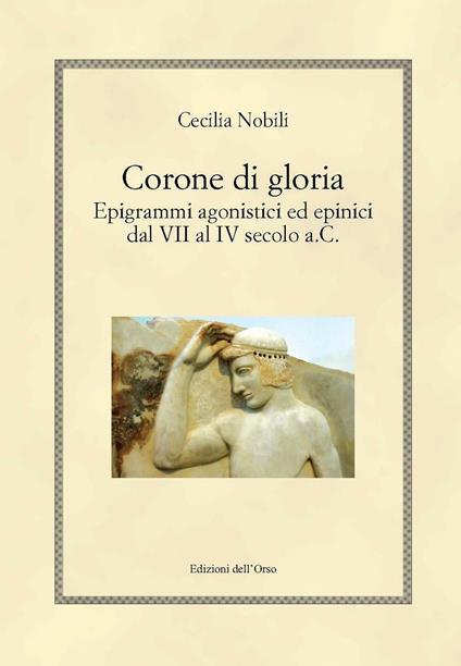 Corone di gloria. Epigrammi agonistici ed epinici dal VII al IV secolo a.C. - Cecilia Nobili - copertina