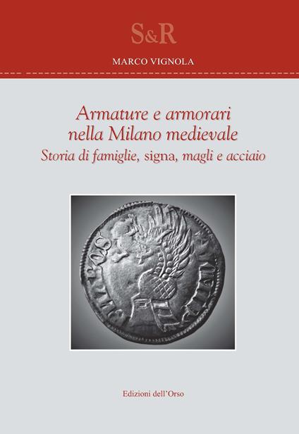 Armature e armorari nella Milano medievale. Storia di famiglie, signa, magli e acciaio - Marco Vignola - copertina