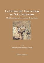 La fortuna del Tasso eroico tra Sei e Settecento. Modelli interpretativi e pratiche di riscrittura. Ediz. critica