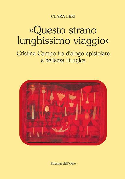 «Questo strano lunghissimo viaggio». Cristina Campo tra dialogo epistolare e bellezza liturgica. Ediz. critica - Clara Leri - copertina