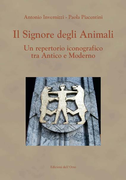 Il signore degli animali. Un repertorio iconografico tra antico e moderno - Antonio Invernizzi,Paola Piacentini - copertina