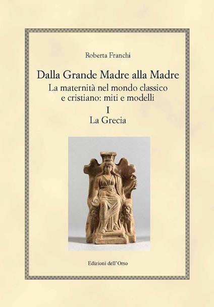 Dalla grande madre alla madre. La maternità nel mondo classico e cristiano: miti e modelli. Vol. 1: Grecia, La. - Roberta Franchi - copertina