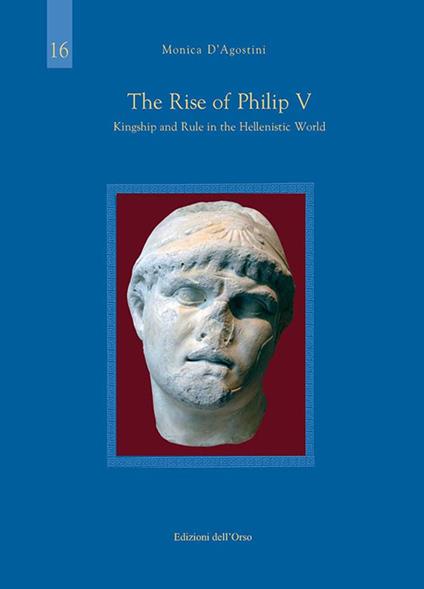 The rise of Philip V. Kingship and rule in the hellenistic world. Ediz. critica - Monica D'agostini - copertina