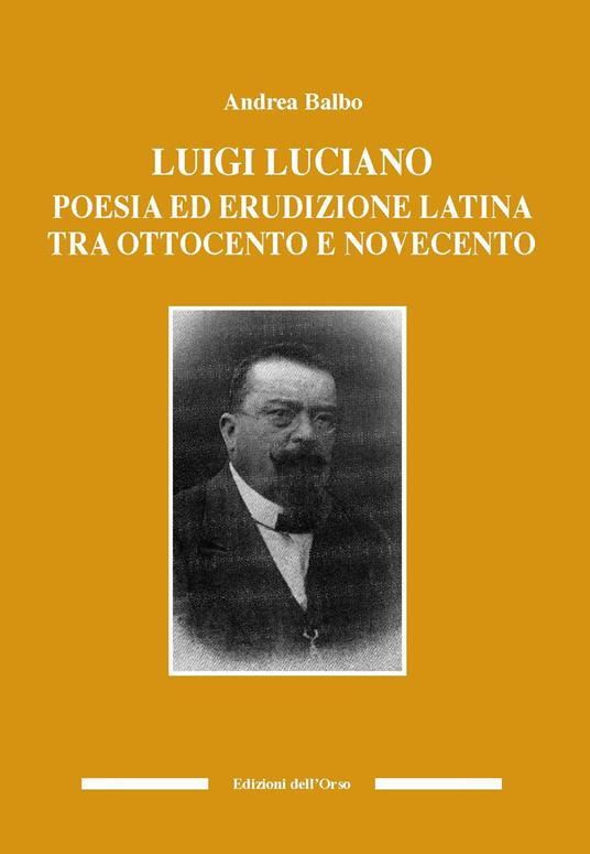 Luigi Luciano. Poesia ed erudizione latina tra Ottocento e Novecento - Andrea Balbo - copertina