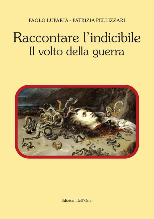 Raccontare l'indicibile. Il volto della guerra - Patrizia Pellizzari,Paolo Luparia - copertina