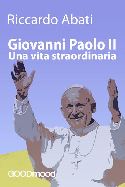 Giovanni Paolo II, una vita straordinaria - Riccardo Abati - ebook