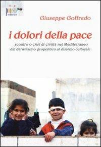I dolori della pace. Scontro o crisi di civiltà nel Mediterraneo dal darwinismo geopolitico al disarmo culturale - Giuseppe Goffredo - copertina