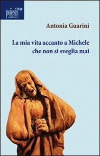 La mia vita accanto a Michele che non si sveglia mai - Antonia Guarini - copertina