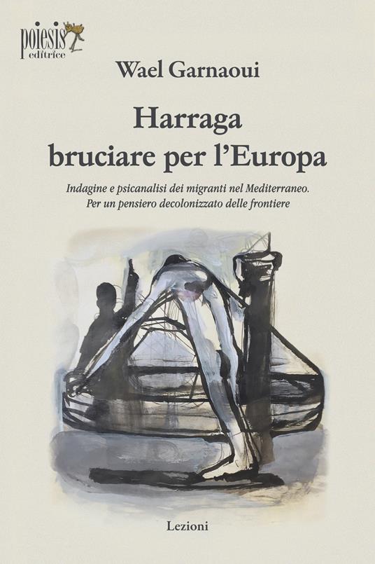 Harraga bruciare per l'Europa. Indagine e psicanalisi dei migranti nel Mediterraneo. Per un pensiero decolonizzato delle frontiere - Wael Garnaoui - copertina