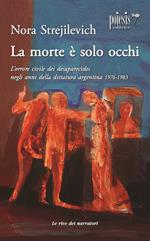 La morte è solo occhi L'orrore civile dei desaparecidos negli anni della dittatura argentina 1976-1983