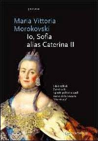 Io Sophie, alias Caterina II - M. Vittoria Morokovski - copertina