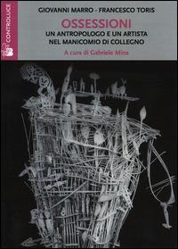 Ossessioni. Un antropologo e un artista nel manicomio di Collegno - Giovanni Marro,Francesco Toris - copertina