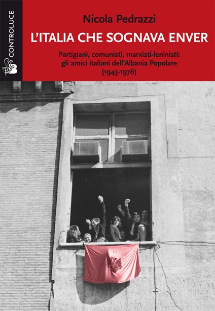 L'Italia che sognava Enver. Partigiani, comunisti, marxisti-leninisti: gli amici italiani dell'Albania Popolare (1943-1976) - Nicola Pedrazzi - copertina