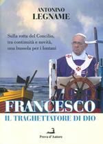 Francesco il traghettatore di Dio. Sulla rotta del Concilio, tra continuità e novità, una bussola per i lontani