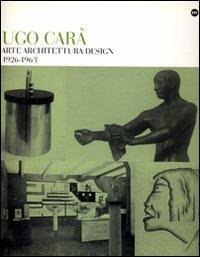 Ugo Carà. Arte architettura design (1926-1963). Ediz. illustrata - copertina