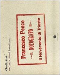 Francesco Penco fotografo. Il Novecento di Trieste. Ediz. illustrata - Claudio Ernè,Paolo Rumiz - copertina