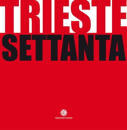 Trieste Settanta. Ediz. illustrata - Pierluigi Sabatti,Claudio Ernè - copertina