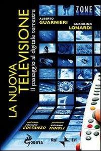 La nuova televisione. Il passaggio al digitale terrestre - Alberto Guarnieri,Angiolino Lonardi - 2