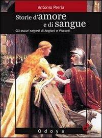 Storie d'amore e di sangue. Gli oscuri segreti di Angioini e Visconti - Antonio Perria - copertina