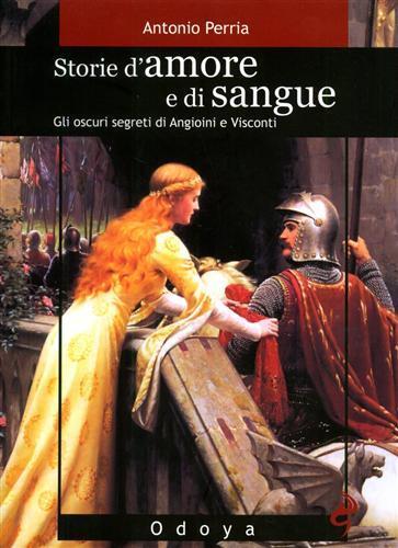 Storie d'amore e di sangue. Gli oscuri segreti di Angioini e Visconti - Antonio Perria - 2