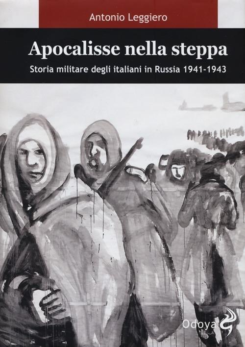 Apocalisse nella steppa. Storia militare degli italiani in Russia 1941-1943 - Antonio Leggiero - copertina