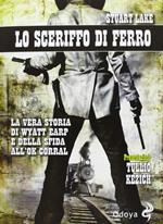 Lo sceriffo di ferro. La vera storia di Wyatt Earp e della sfida all'Ok Corral