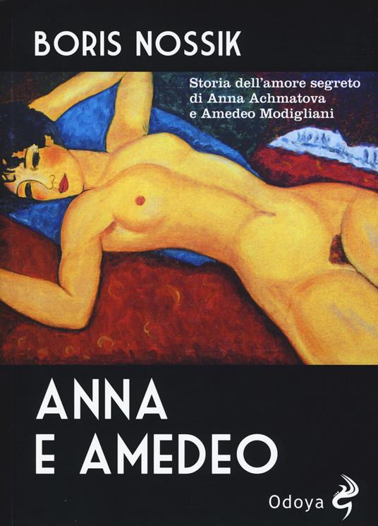 Anna e Amedeo. Storia dell'amore segreto fra Anna Achmatova e Amedeo Modigliani - Boris Nossik - copertina