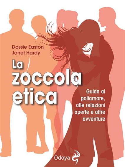 La zoccola etica. Guida al poliamore, alle relazioni aperte e altre avventure - Dossie Easton,Janet Hardy,Giorgia Morselli - ebook